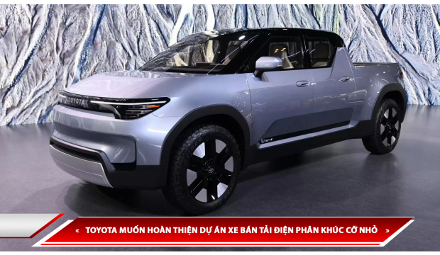 TOYOTA MUỐN HOÀN THIỆN DỰ ÁN XE BÁN TẢI ĐIỆN PHÂN KHÚC CỠ NHỎ NHƯNG GẶP NHIỀU TRỞ NGẠI